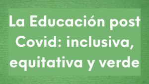 La Educación post Covid: inclusiva, equitativa y verde