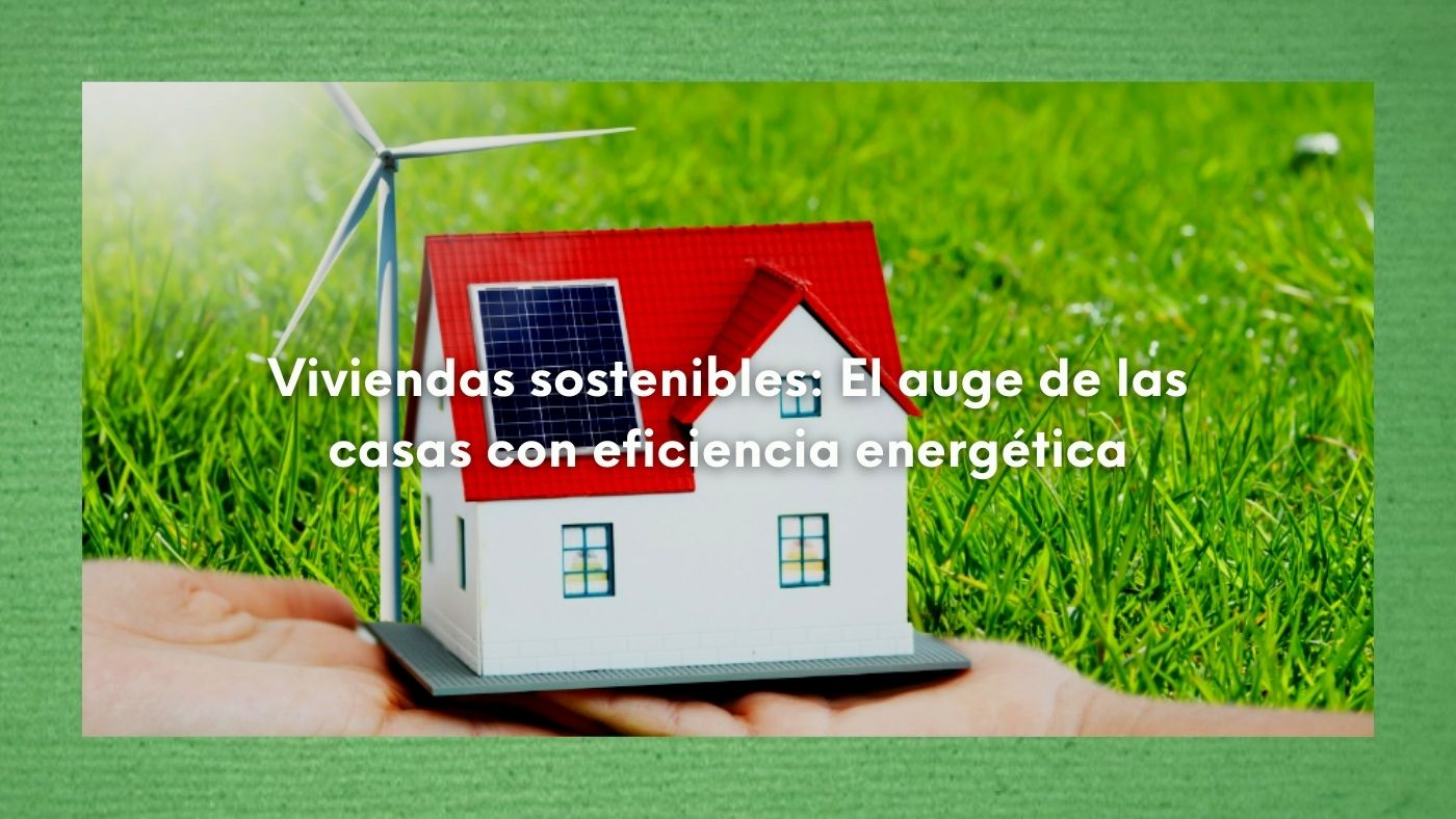 Foto montaje de una casa que tiene paneles solares en el tejado y un molino de energía eólica detrás, con el texto sobre impreso: Viviendas sostenibles: El auge de las casas con eficiencia energética.